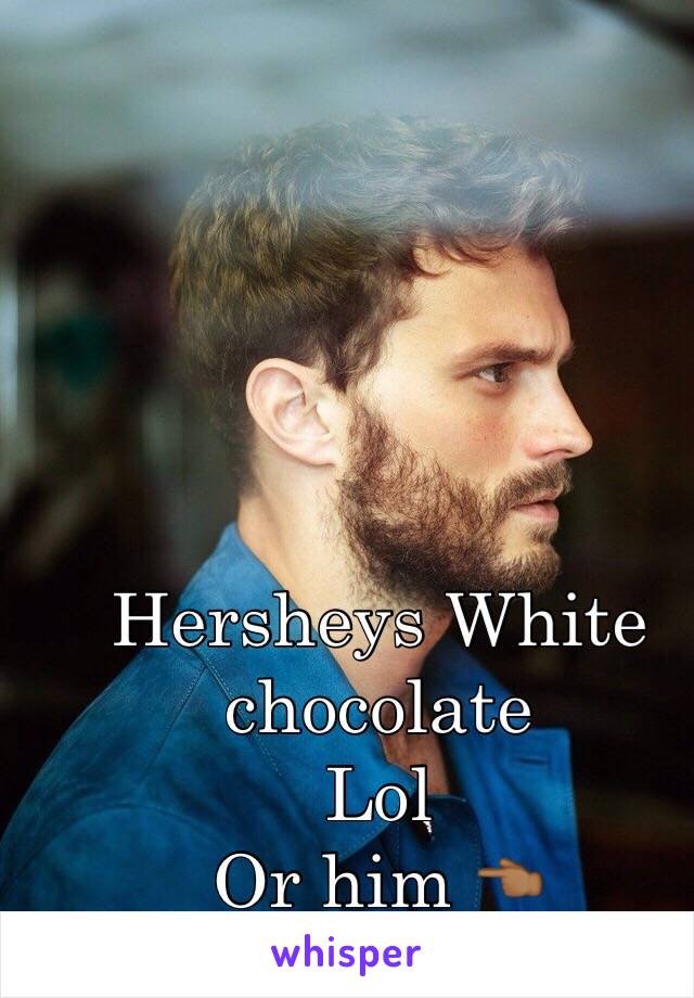 Hersheys White chocolate
Lol
Or him 👈🏾