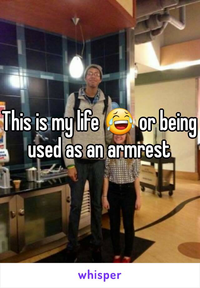 This is my life 😂 or being used as an armrest 