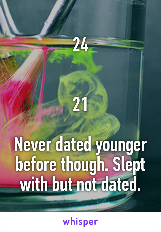 24


21

Never dated younger before though. Slept with but not dated.