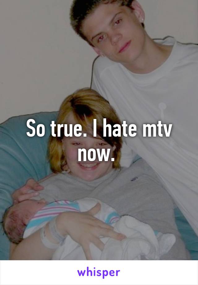 So true. I hate mtv now. 