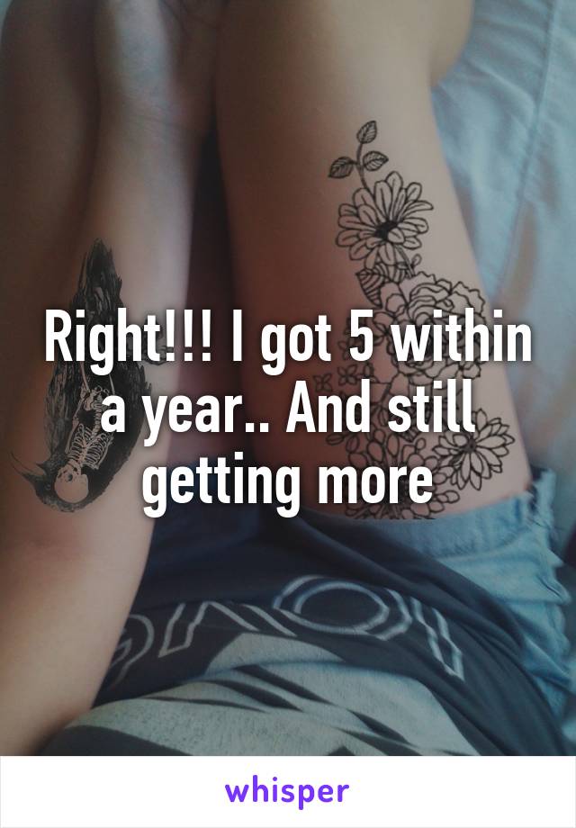 Right!!! I got 5 within a year.. And still getting more