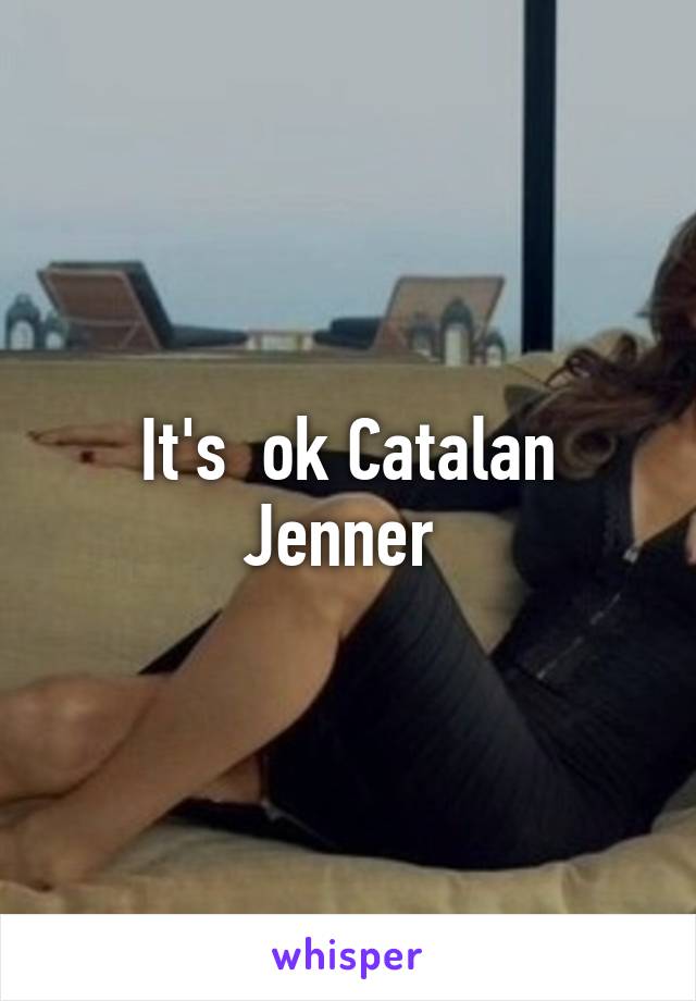 It's  ok Catalan Jenner 