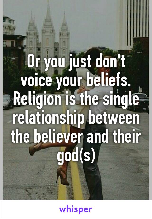 Or you just don't voice your beliefs. Religion is the single relationship between the believer and their god(s)