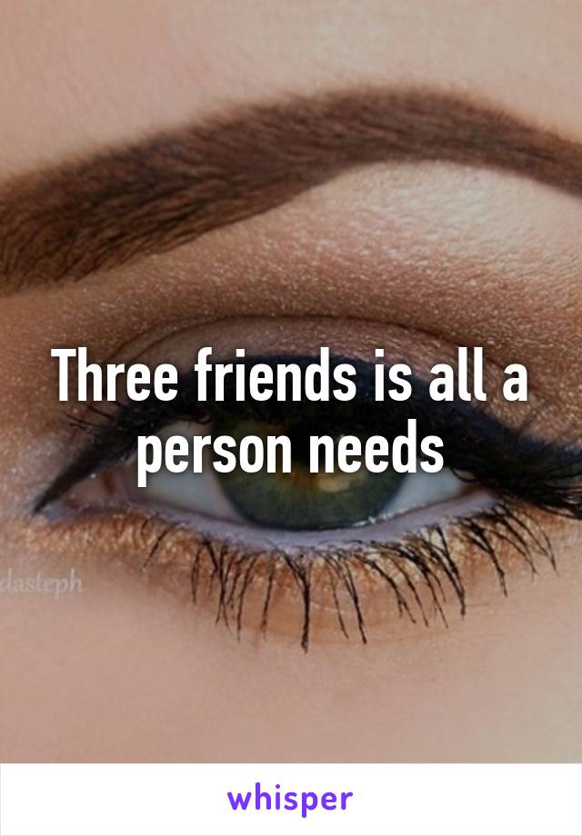 Three friends is all a person needs