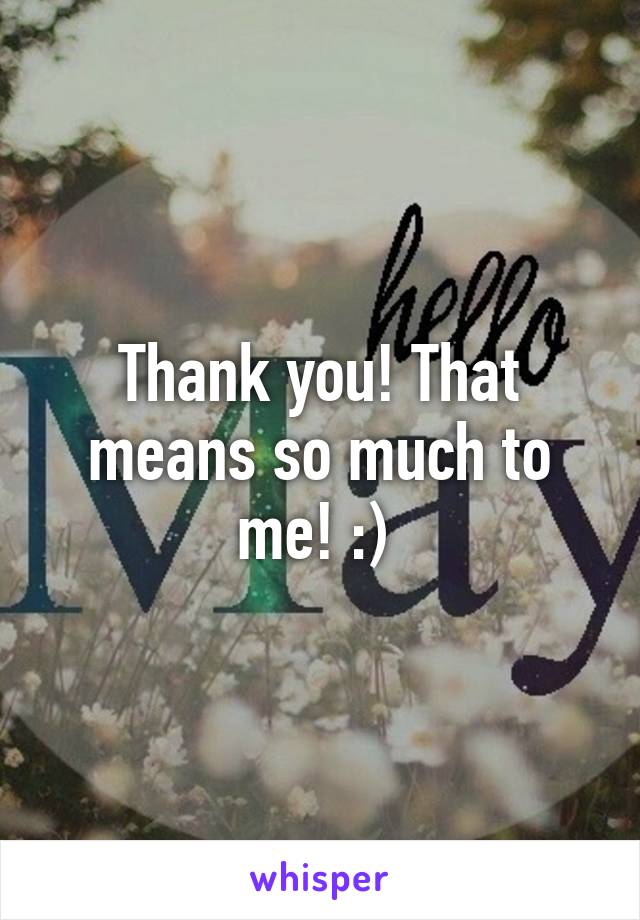 Thank you! That means so much to me! :) 