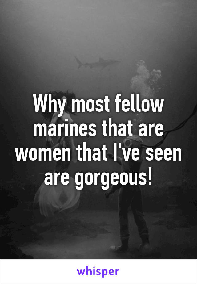 Why most fellow marines that are women that I've seen are gorgeous!