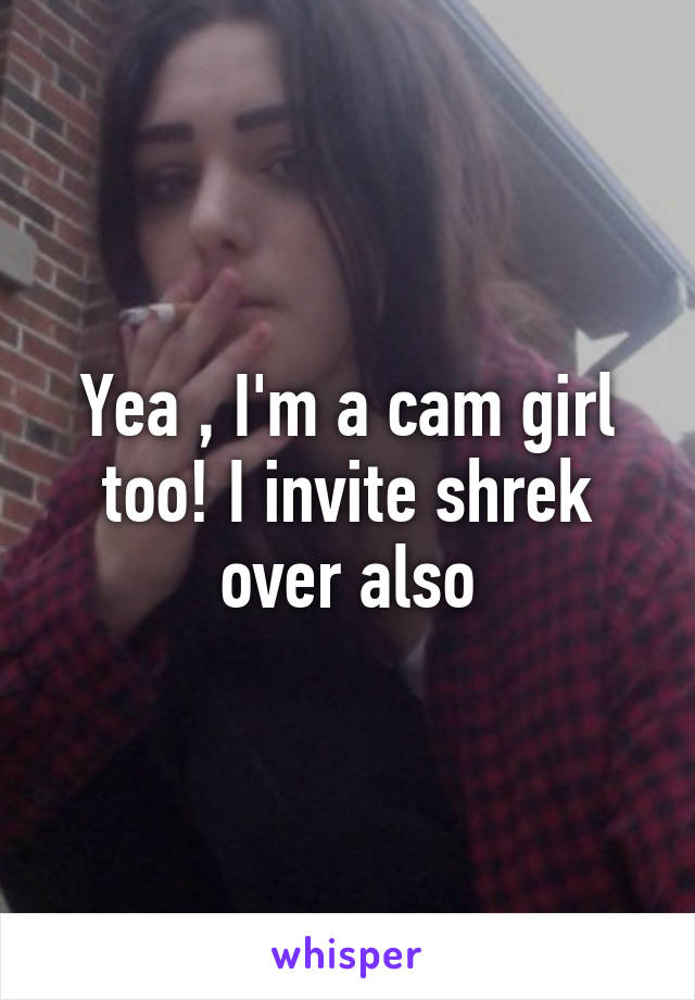 Yea , I'm a cam girl too! I invite shrek over also