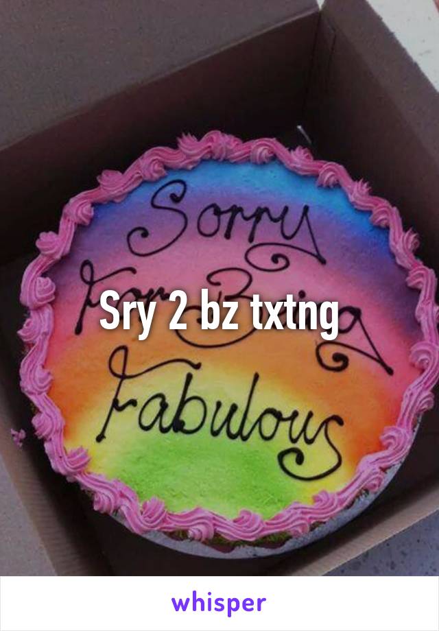 Sry 2 bz txtng