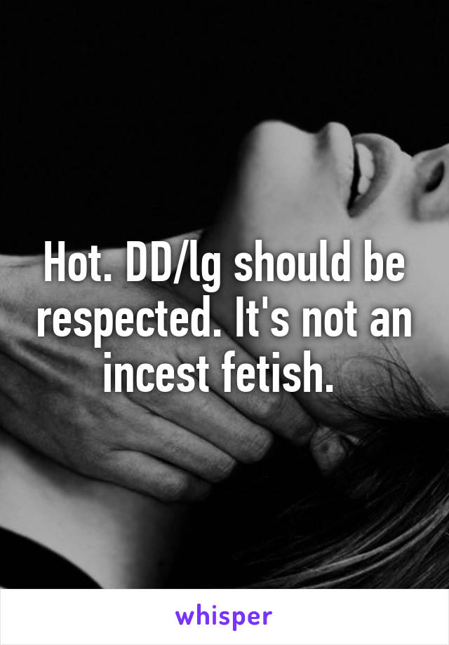 Hot. DD/lg should be respected. It's not an incest fetish. 