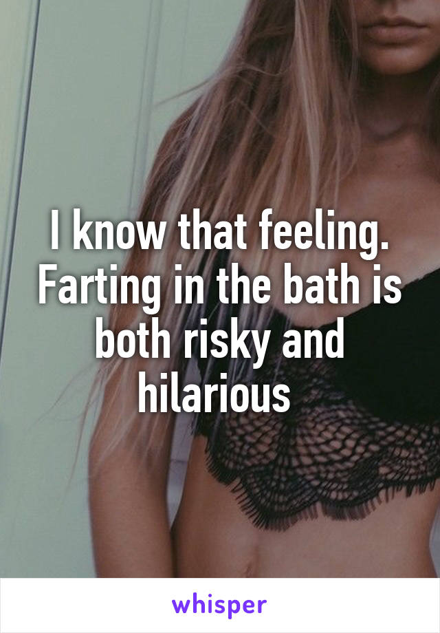 I know that feeling. Farting in the bath is both risky and hilarious 