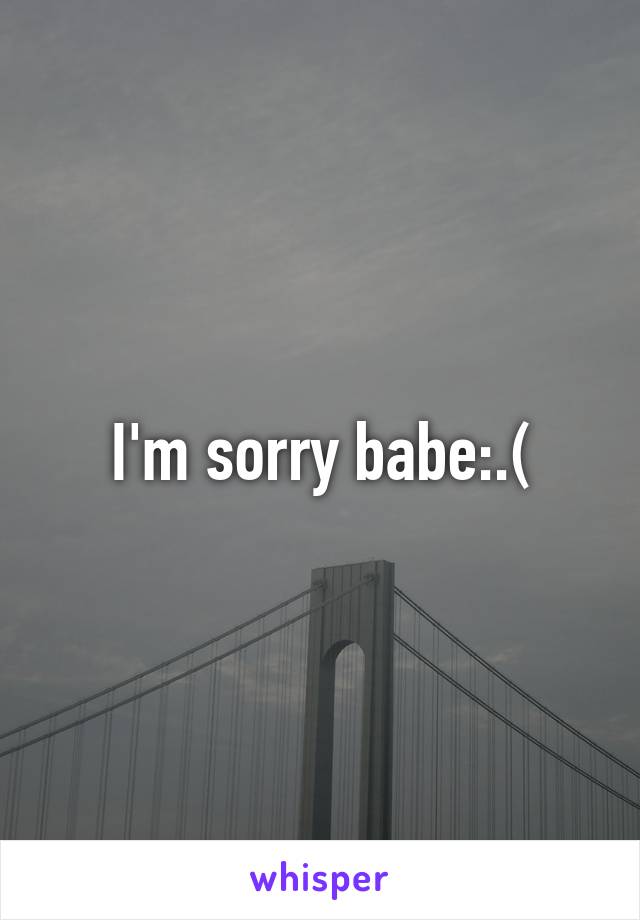 I'm sorry babe:.(