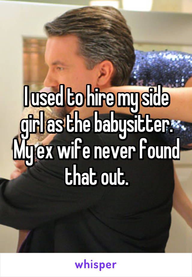 I used to hire my side girl as the babysitter. My ex wife never found that out.