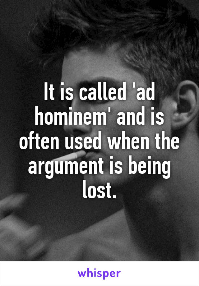 It is called 'ad hominem' and is often used when the argument is being lost.