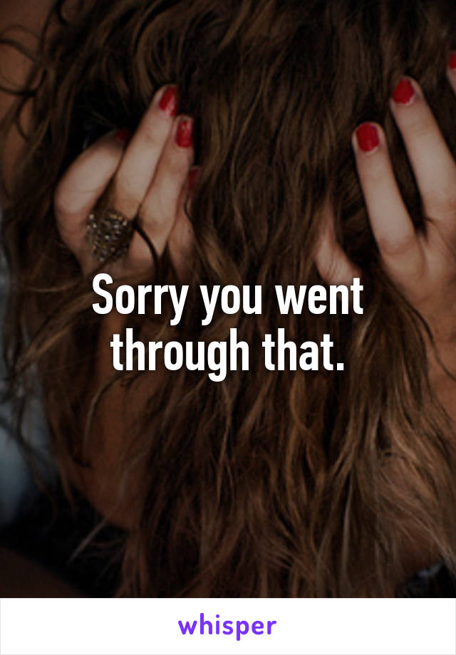 Sorry you went through that.