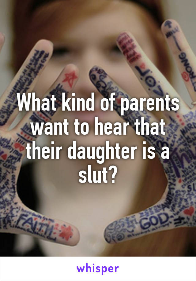 What kind of parents want to hear that their daughter is a slut?