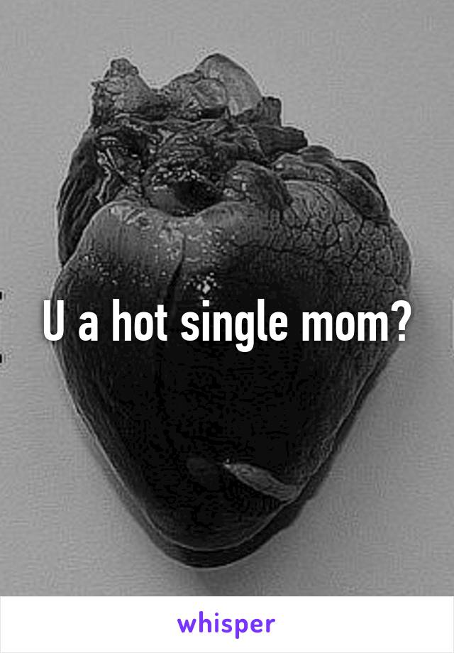 U a hot single mom?