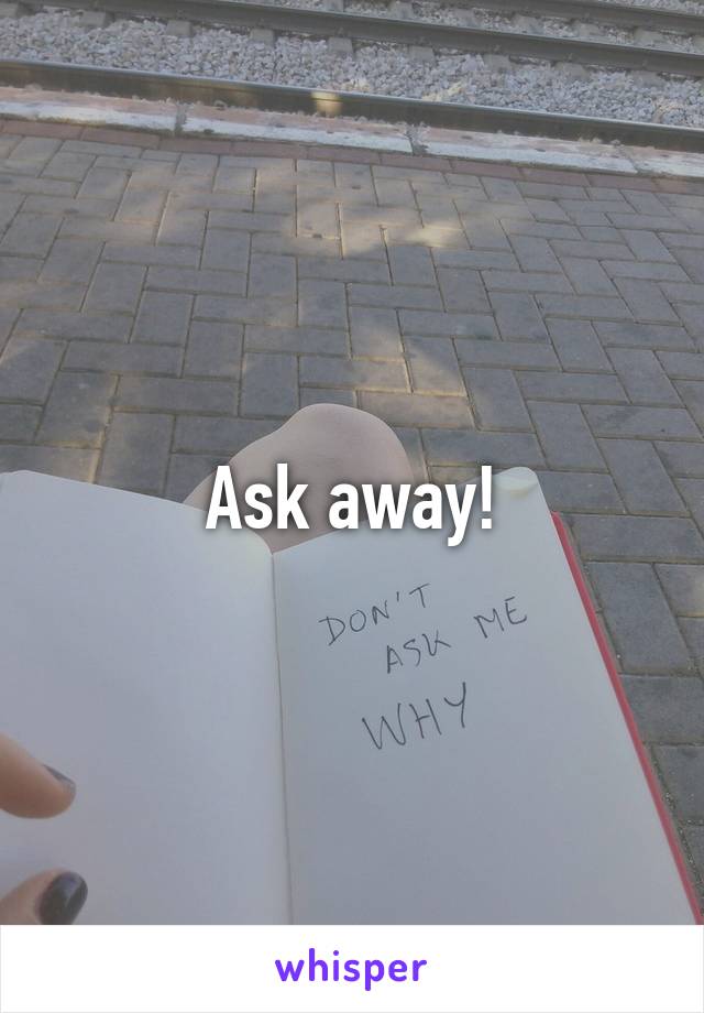 Ask away!