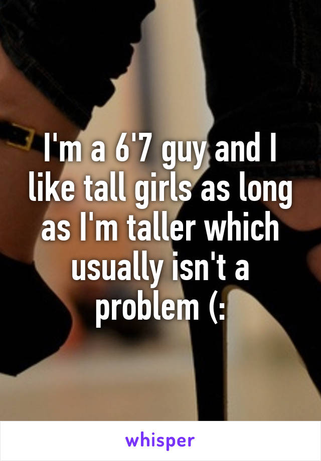 I'm a 6'7 guy and I like tall girls as long as I'm taller which usually isn't a problem (: