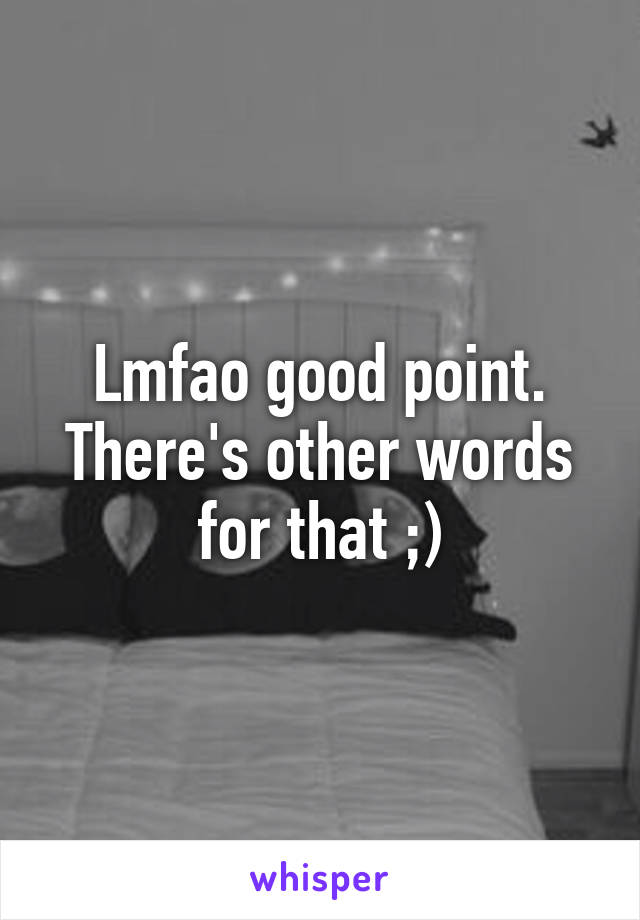 Lmfao good point. There's other words for that ;)