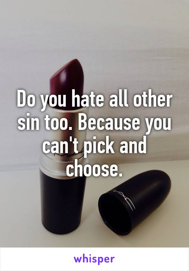 Do you hate all other sin too. Because you can't pick and choose.