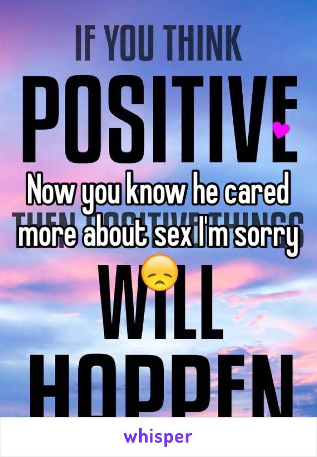 Now you know he cared more about sex I'm sorry 😞