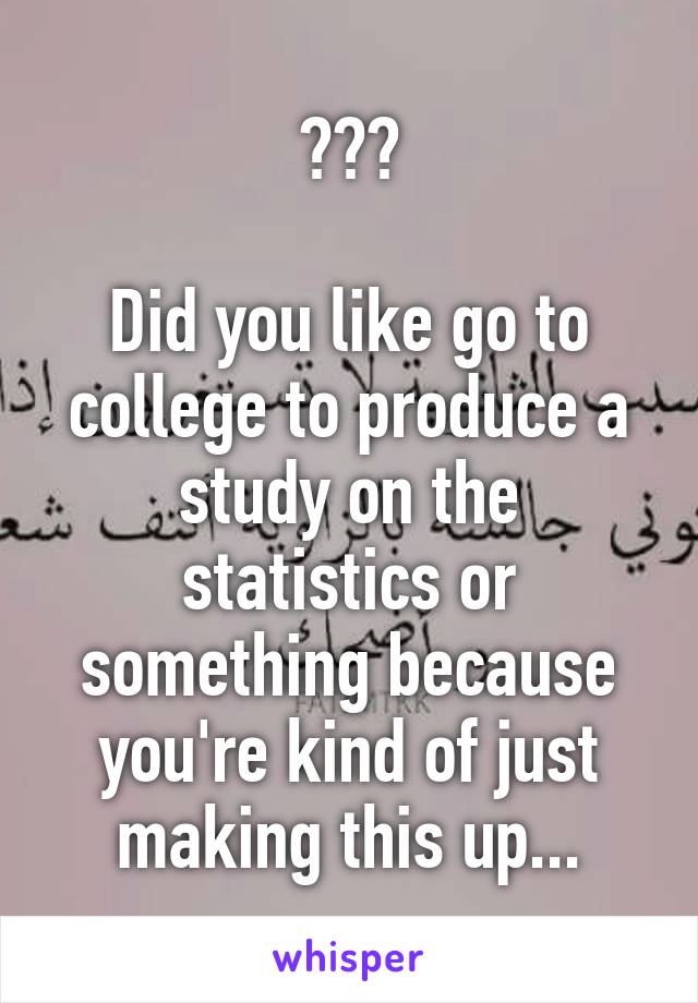 ???

Did you like go to college to produce a study on the statistics or something because you're kind of just making this up...