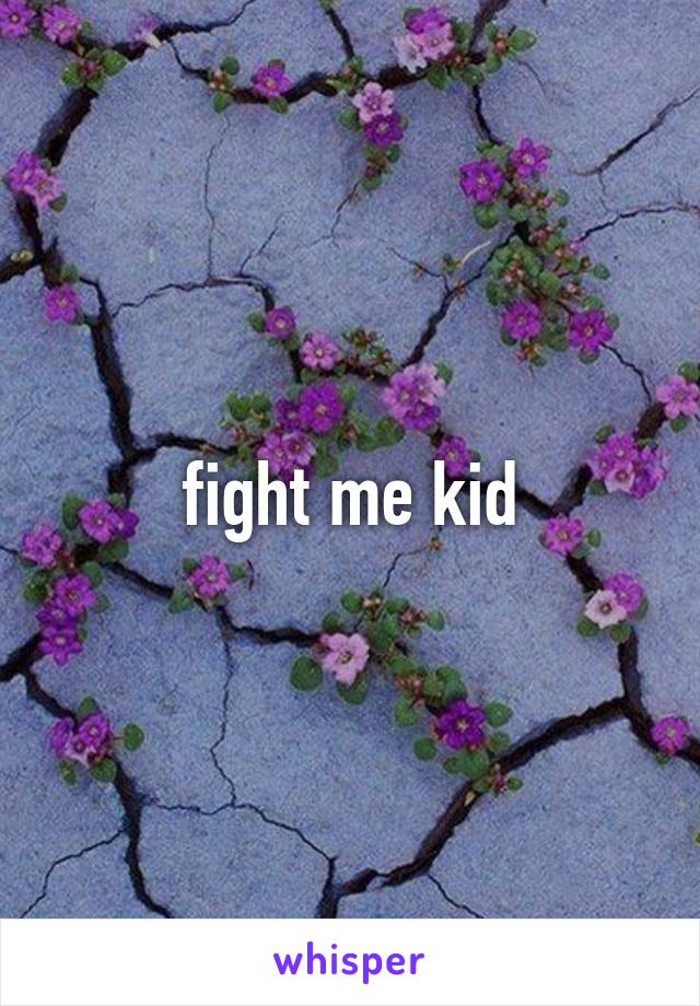 fight me kid