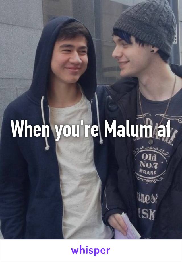 When you're Malum af