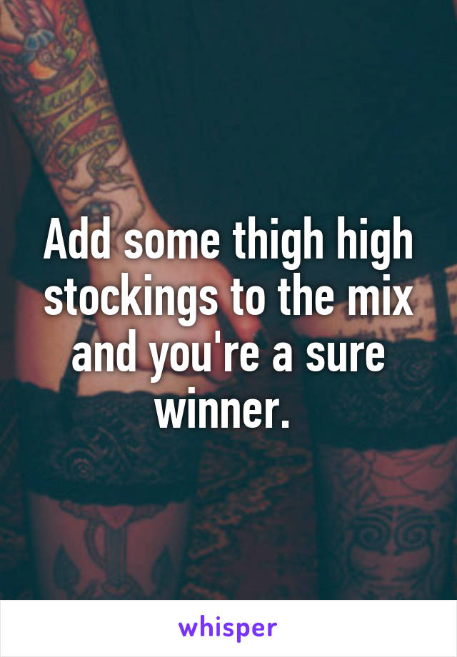 Add some thigh high stockings to the mix and you're a sure winner. 