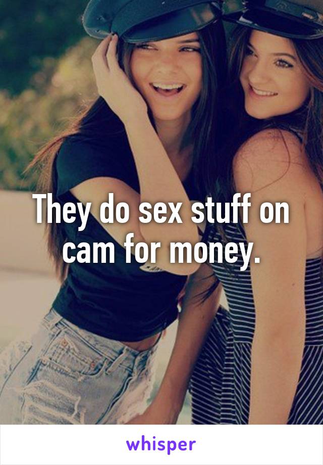 They do sex stuff on cam for money.