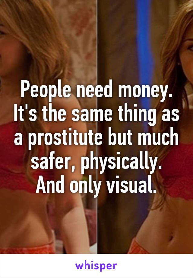 People need money. It's the same thing as a prostitute but much safer, physically.
And only visual.