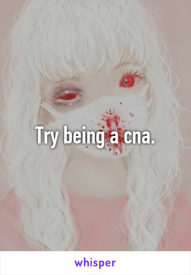 Try being a cna.