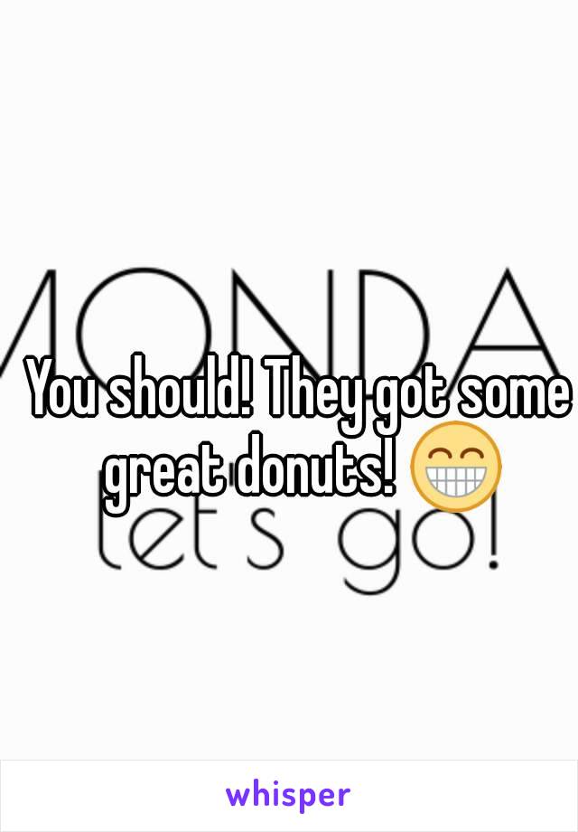 You should! They got some great donuts! 😁