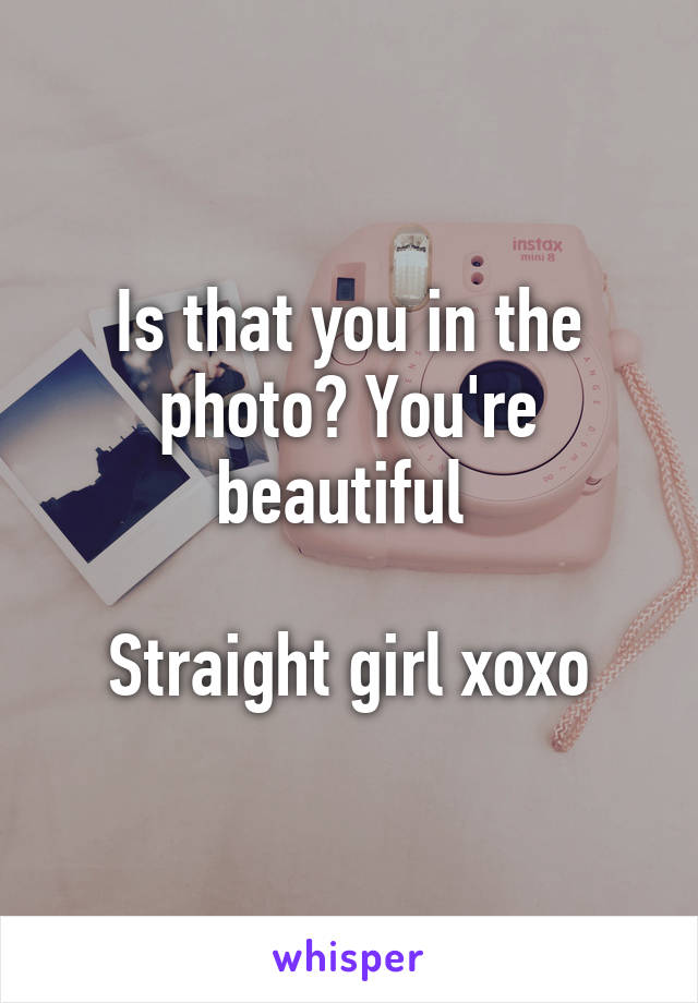 Is that you in the photo? You're beautiful 

Straight girl xoxo