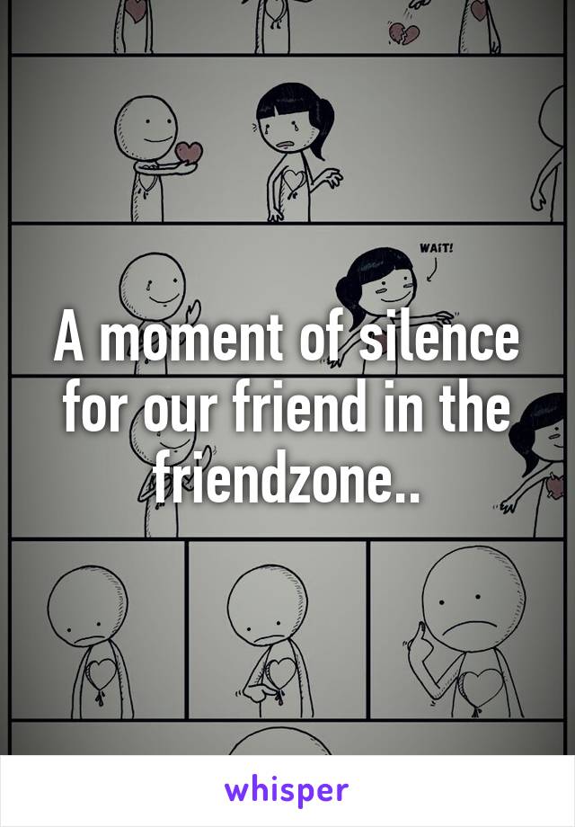 A moment of silence for our friend in the friendzone..