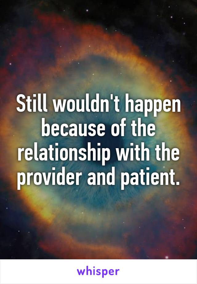 Still wouldn't happen because of the relationship with the provider and patient.