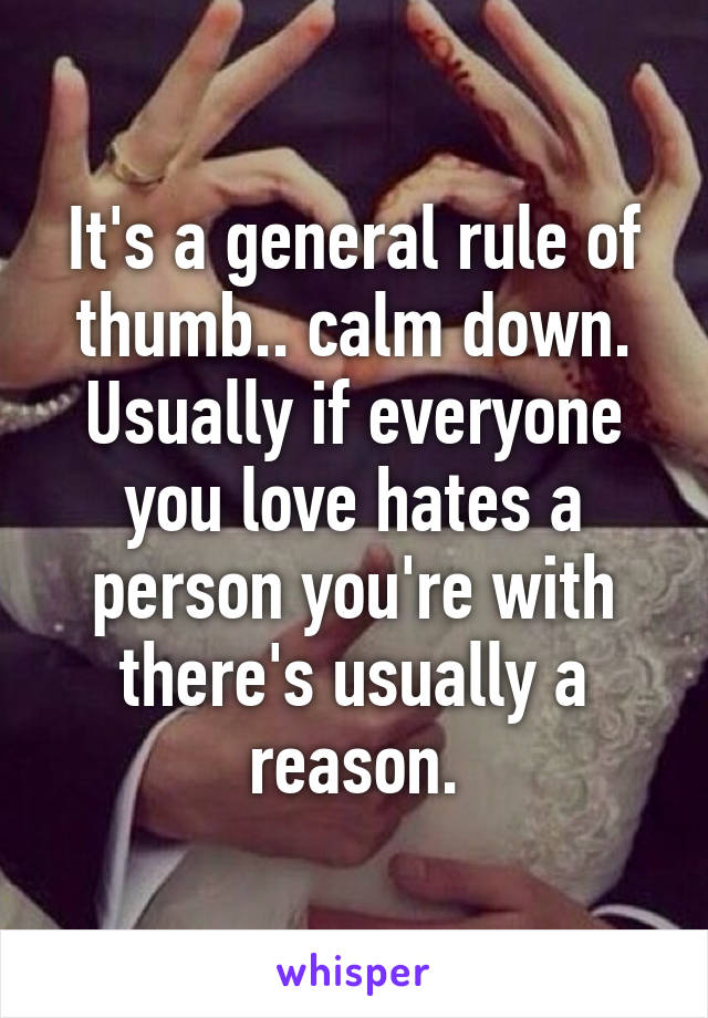 It's a general rule of thumb.. calm down. Usually if everyone you love hates a person you're with there's usually a reason.