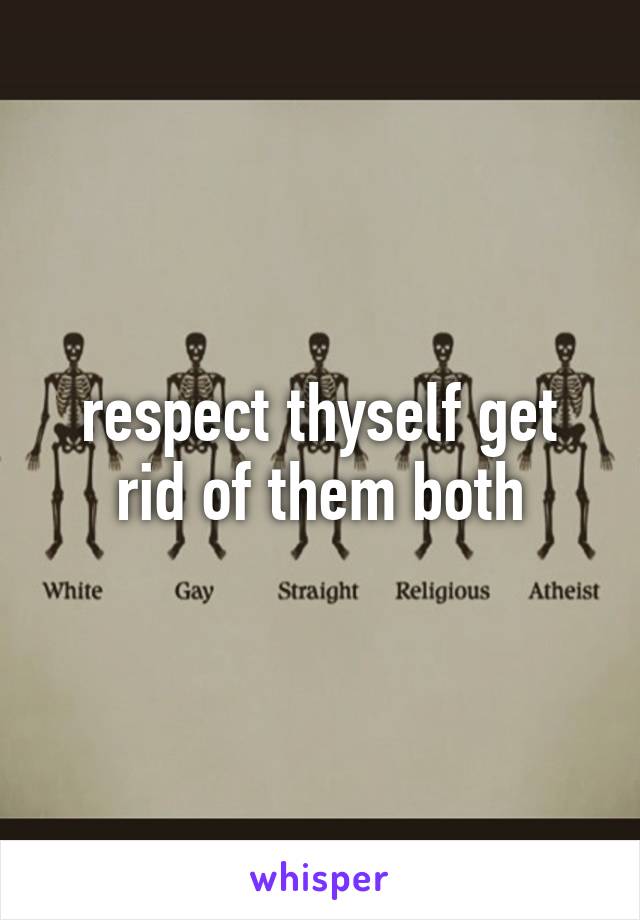 respect thyself get rid of them both