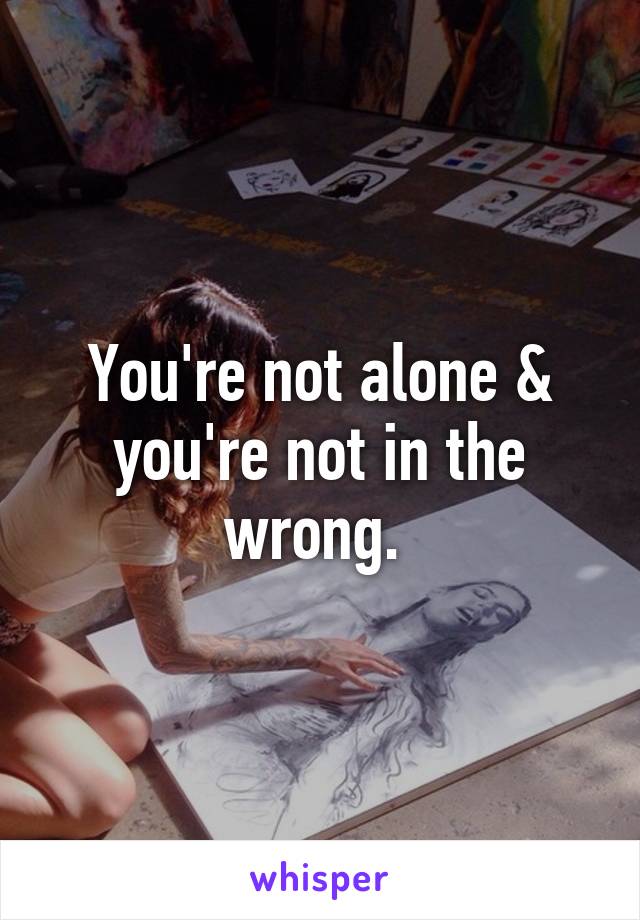 You're not alone & you're not in the wrong. 
