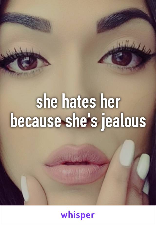 she hates her because she's jealous