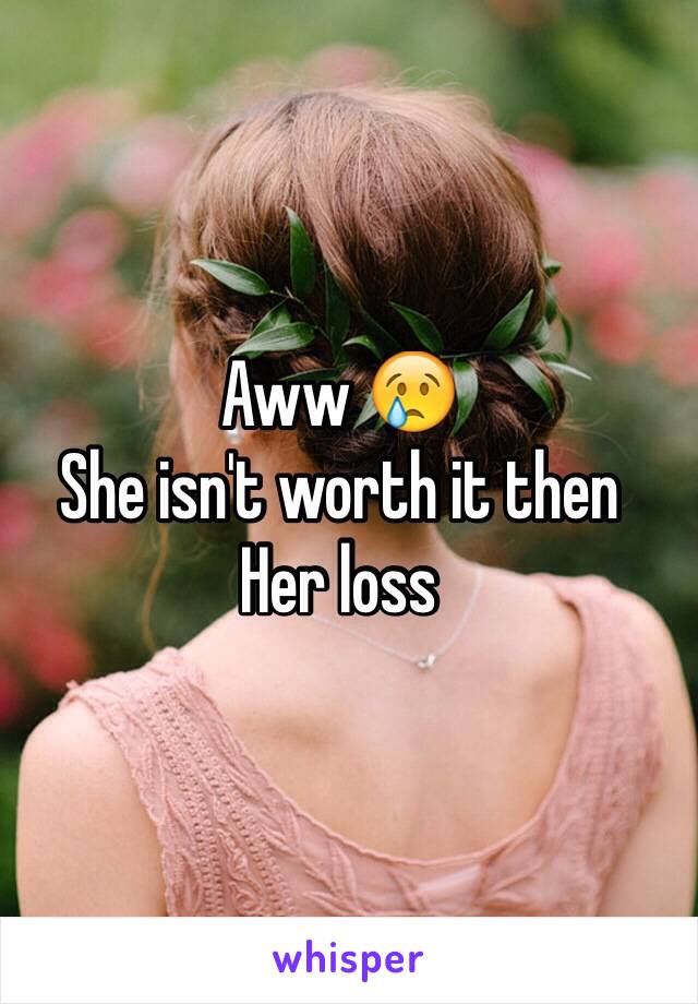 Aww 😢 
She isn't worth it then 
Her loss