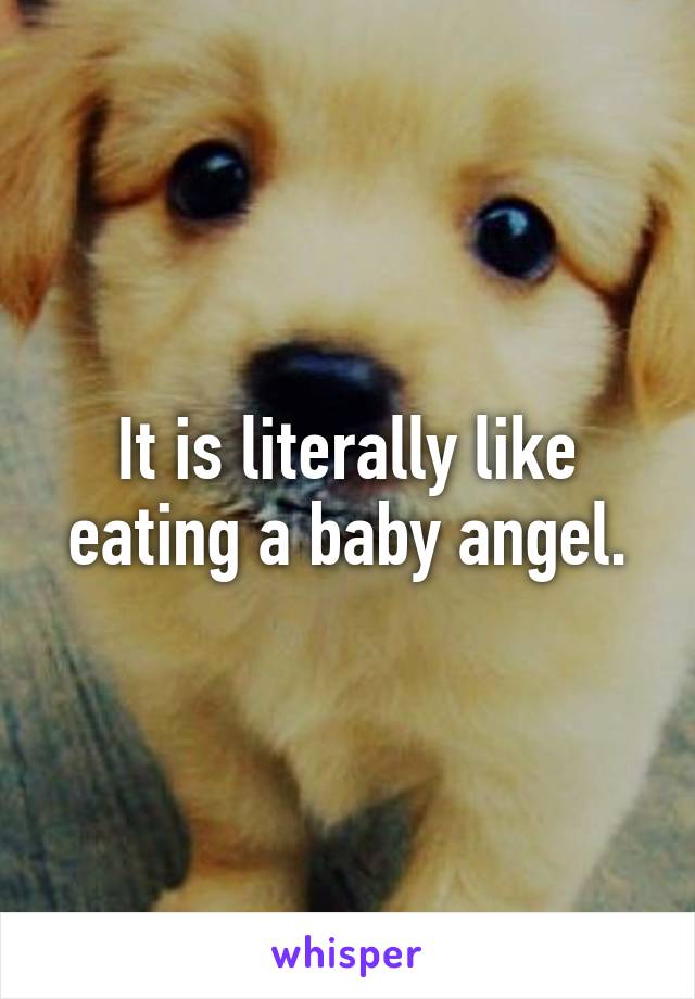 It is literally like eating a baby angel.