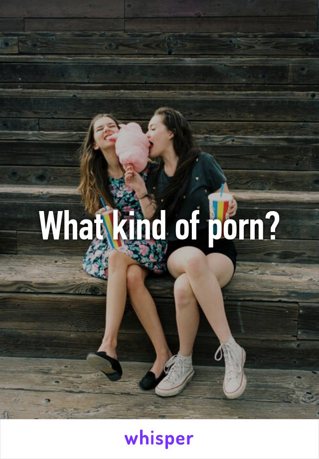 What kind of porn?