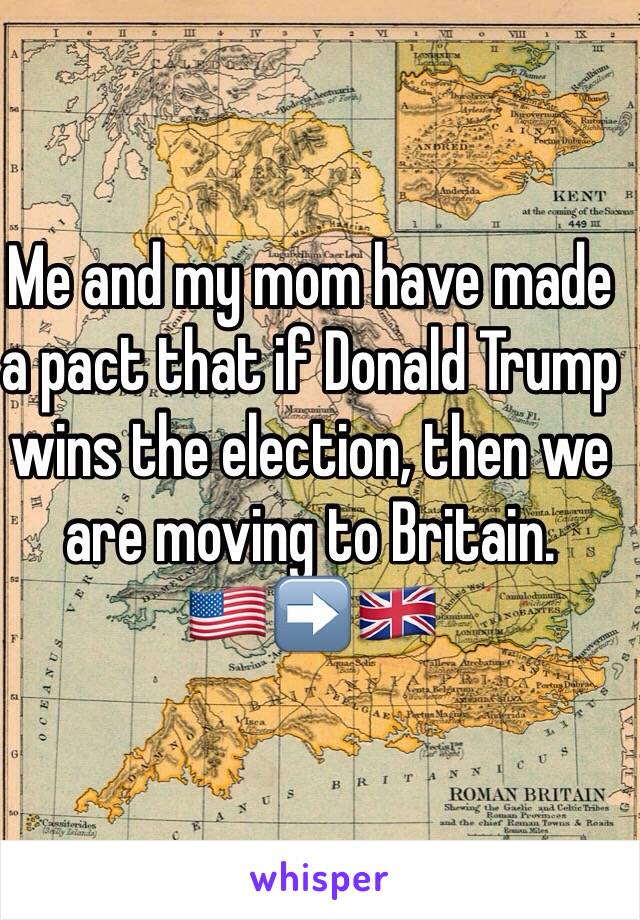 Me and my mom have made a pact that if Donald Trump wins the election, then we are moving to Britain.
🇺🇸➡️🇬🇧