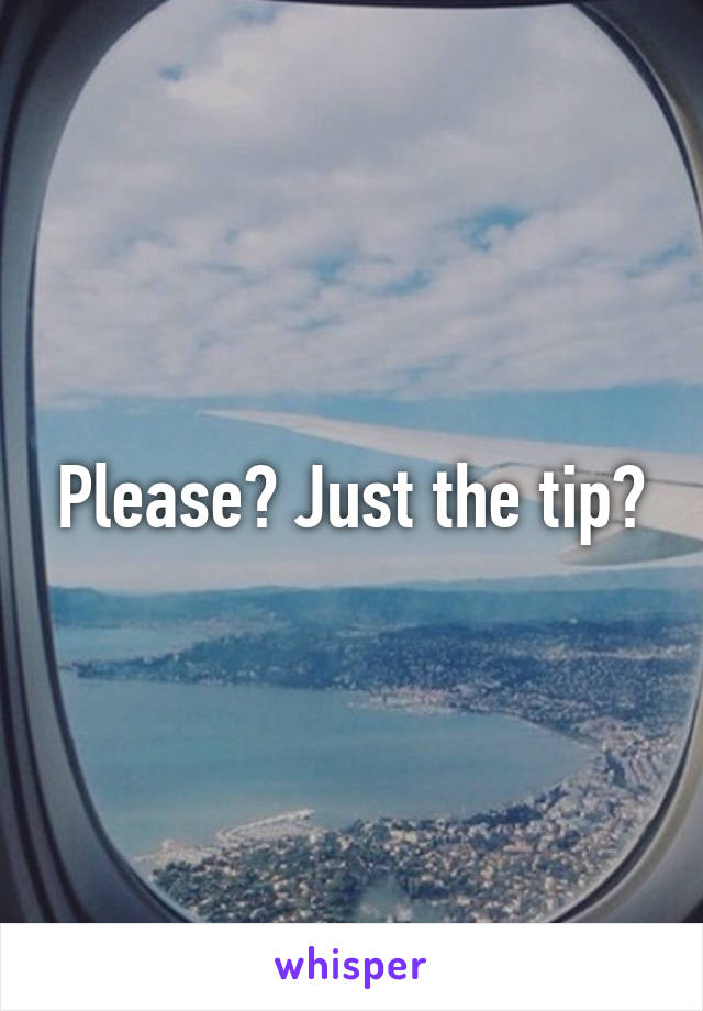 Please? Just the tip?