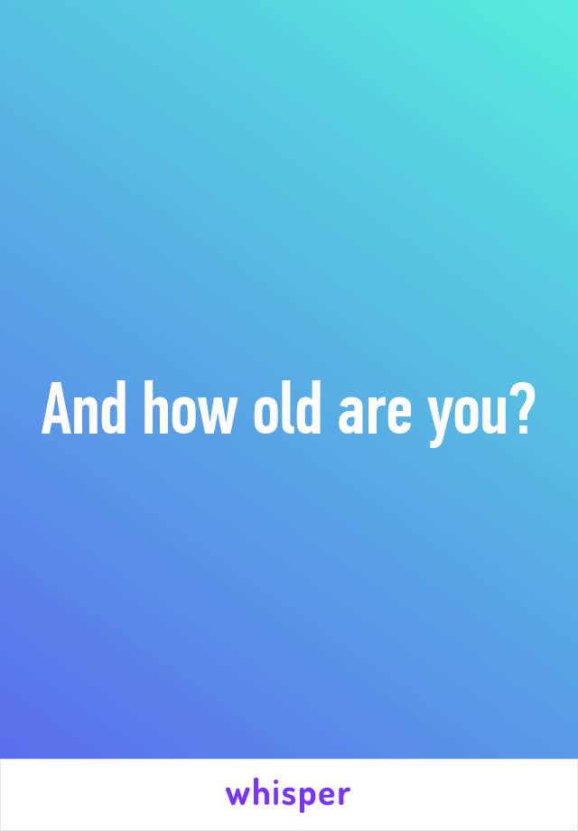 And how old are you?