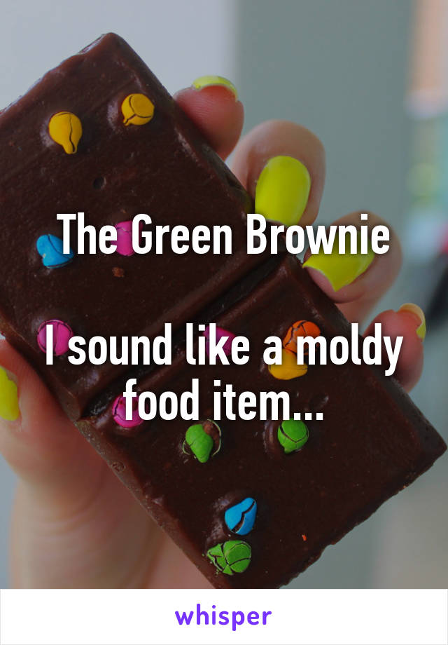 The Green Brownie

I sound like a moldy food item...