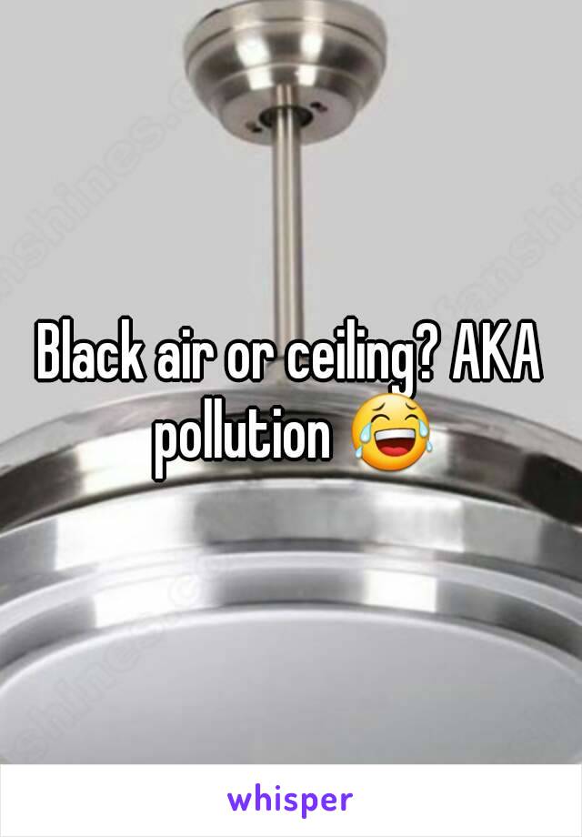 Black air or ceiling? AKA pollution 😂