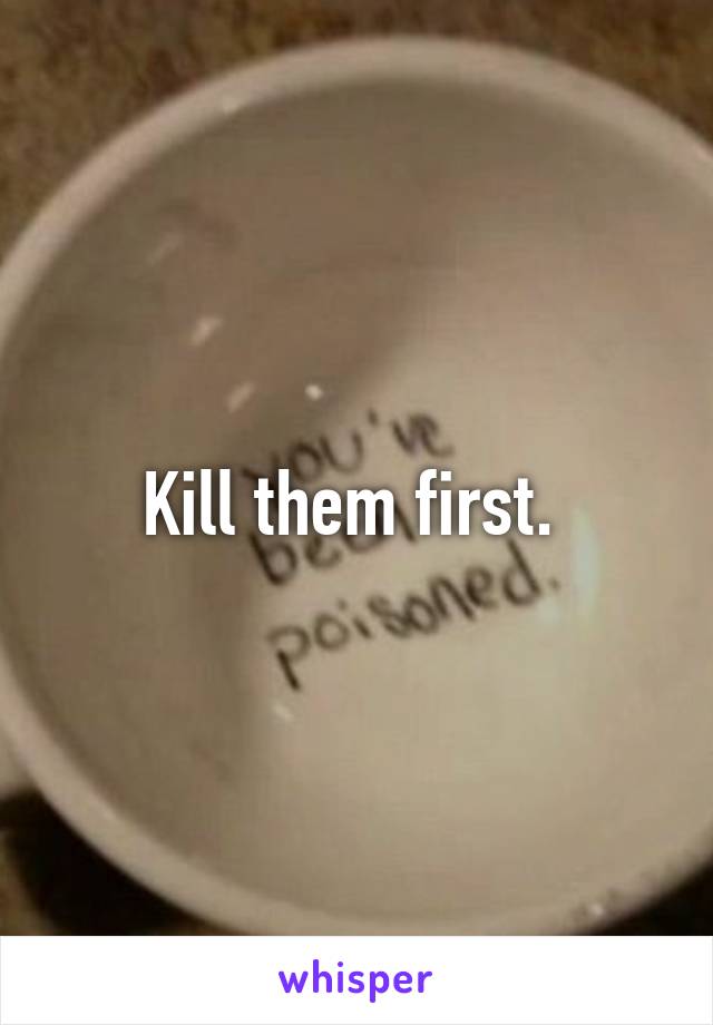 Kill them first. 