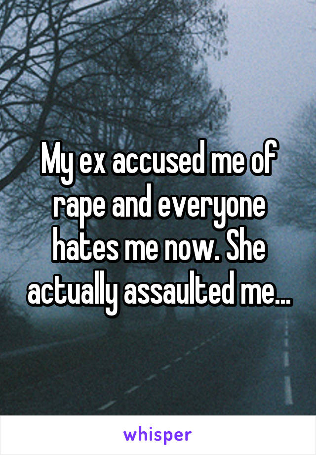My ex accused me of rape and everyone hates me now. She actually assaulted me...